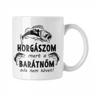 Horgászom mert a barátnőm oda nem követ - Fehér Bögre