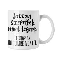   Jobban szeretlek mint tegnap, Tegnap az idegeimre mentél - Bögre