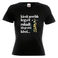   Kicsit arrébb legyél rohadt idegesítő köszi - Proli Női Póló