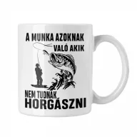   A munka azoknak való, akik nem tudnak horgászni - Fehér Bögre