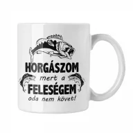 Horgászom mert a feleségem oda nem követ - Fehér Bögre